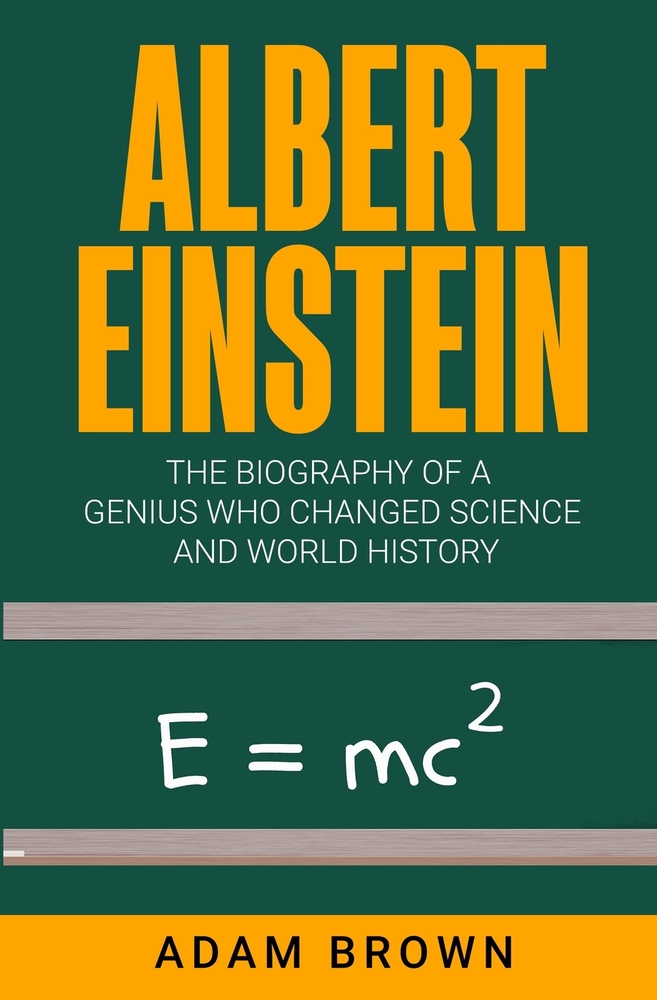 Albert Einstein The Biography Of A Genius Who Changed Science And World History